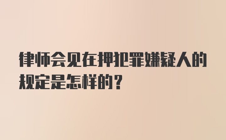 律师会见在押犯罪嫌疑人的规定是怎样的？