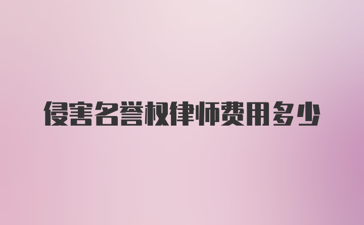 侵害名誉权律师费用多少