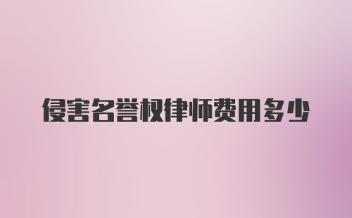 侵害名誉权律师费用多少