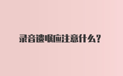 录音遗嘱应注意什么？