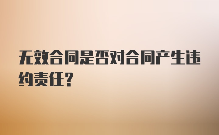 无效合同是否对合同产生违约责任?