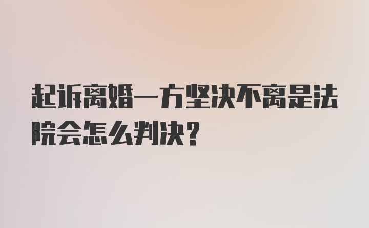 起诉离婚一方坚决不离是法院会怎么判决？