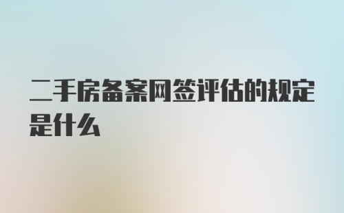 二手房备案网签评估的规定是什么