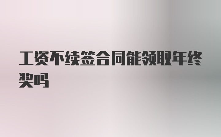 工资不续签合同能领取年终奖吗