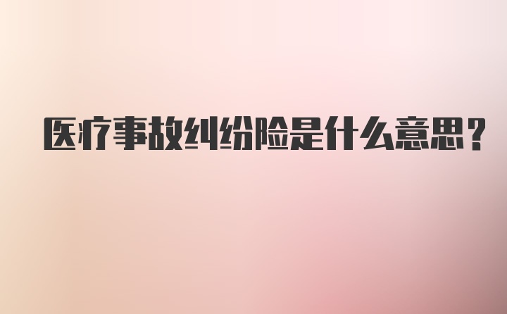 医疗事故纠纷险是什么意思?