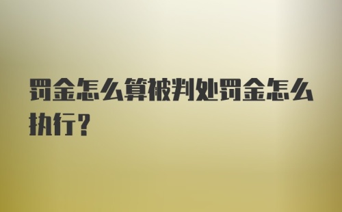 罚金怎么算被判处罚金怎么执行？