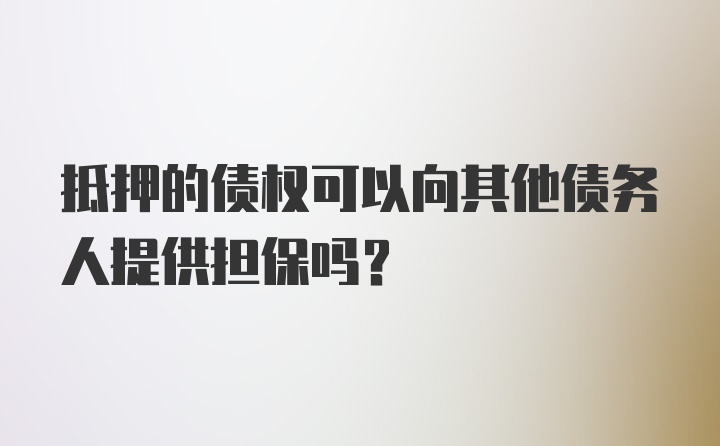 抵押的债权可以向其他债务人提供担保吗？