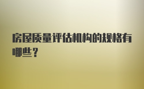 房屋质量评估机构的规格有哪些？