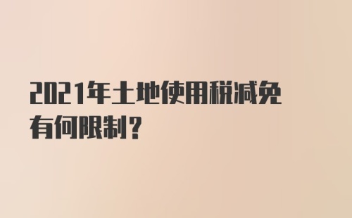 2021年土地使用税减免有何限制？