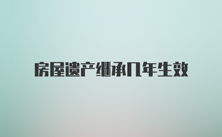 房屋遗产继承几年生效