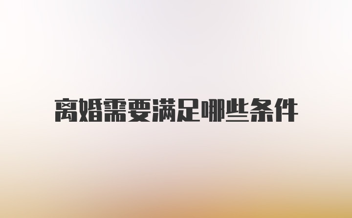 离婚需要满足哪些条件