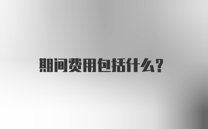 期间费用包括什么?