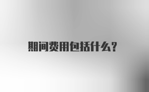 期间费用包括什么?