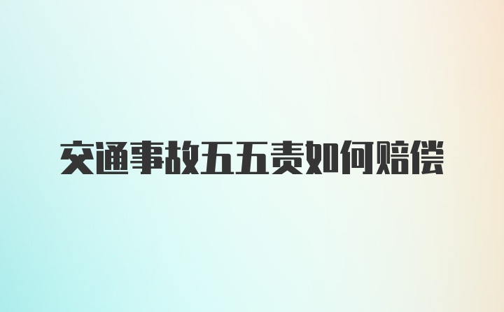 交通事故五五责如何赔偿