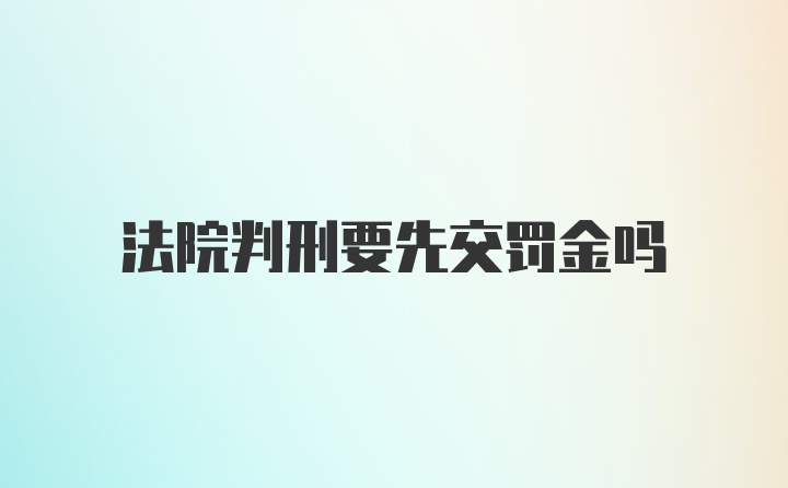 法院判刑要先交罚金吗