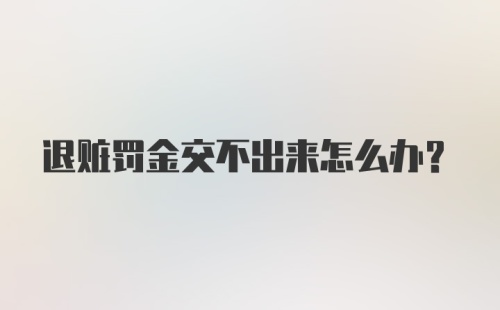 退赃罚金交不出来怎么办?