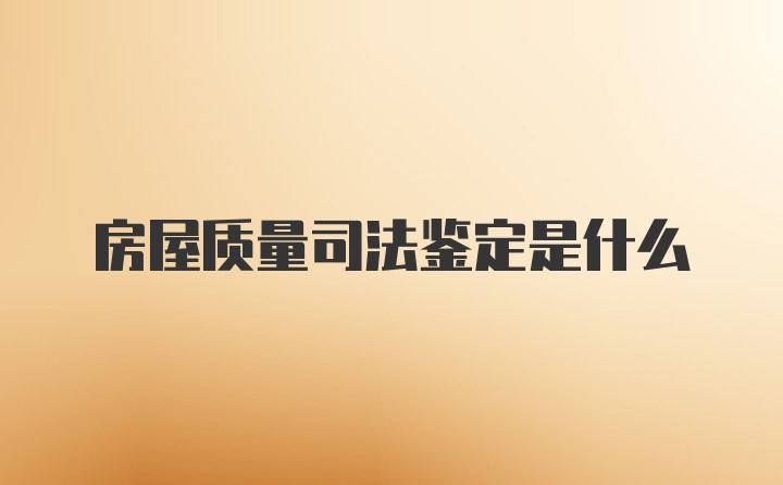 房屋质量司法鉴定是什么