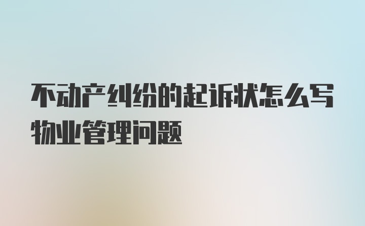 不动产纠纷的起诉状怎么写物业管理问题