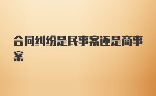 合同纠纷是民事案还是商事案