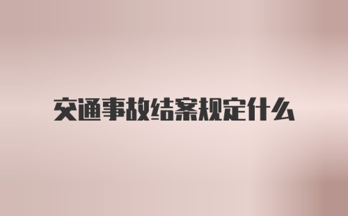 交通事故结案规定什么