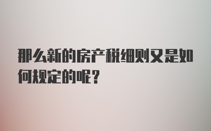 那么新的房产税细则又是如何规定的呢？