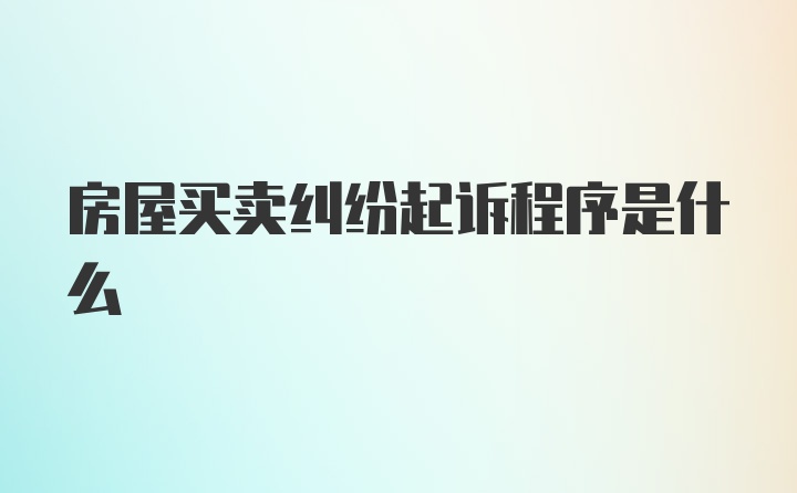 房屋买卖纠纷起诉程序是什么