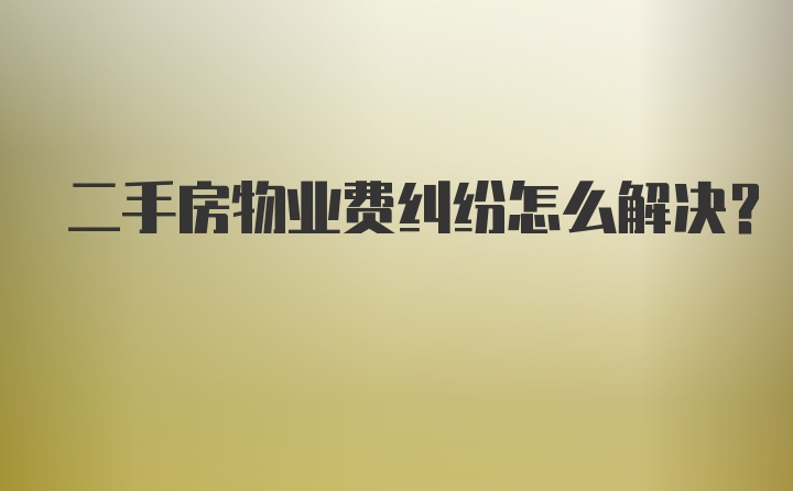 二手房物业费纠纷怎么解决?