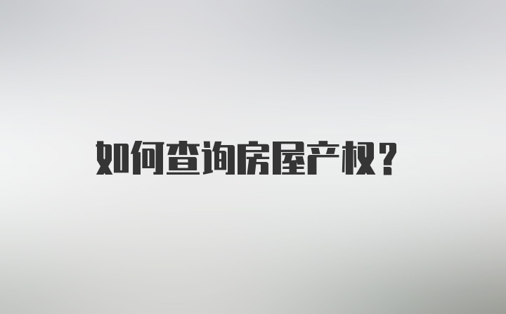 如何查询房屋产权？