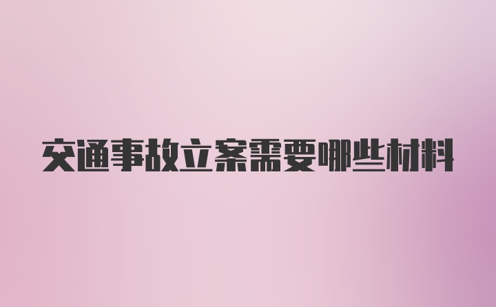 交通事故立案需要哪些材料