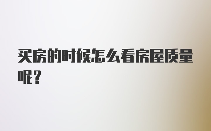 买房的时候怎么看房屋质量呢?