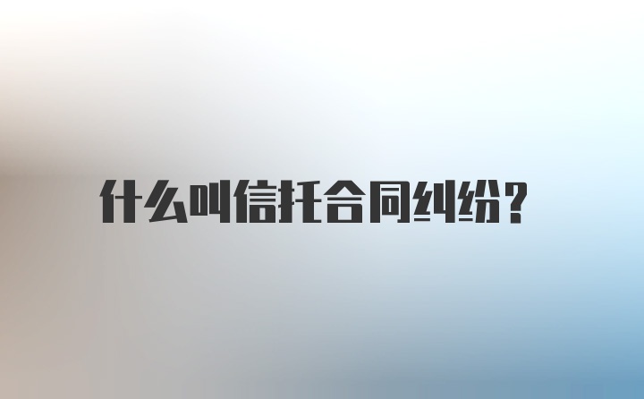 什么叫信托合同纠纷？