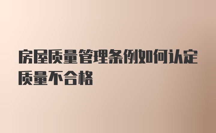 房屋质量管理条例如何认定质量不合格