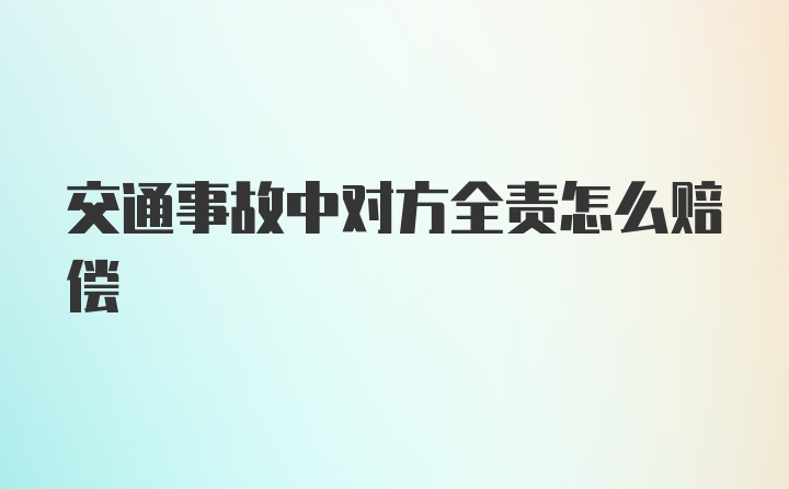 交通事故中对方全责怎么赔偿