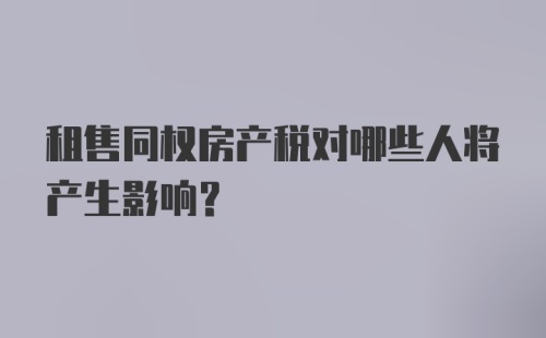 租售同权房产税对哪些人将产生影响?