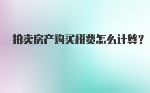 拍卖房产购买税费怎么计算？