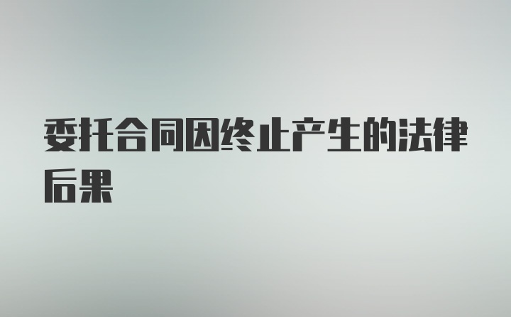 委托合同因终止产生的法律后果