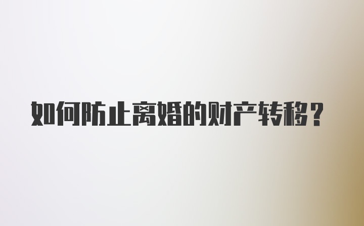 如何防止离婚的财产转移？