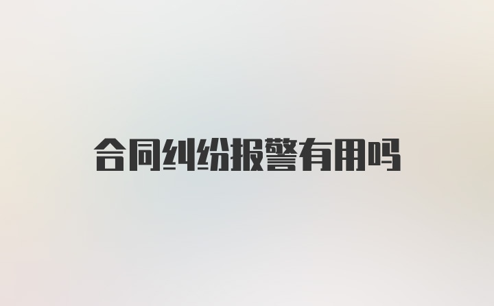 合同纠纷报警有用吗