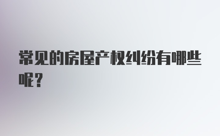 常见的房屋产权纠纷有哪些呢?