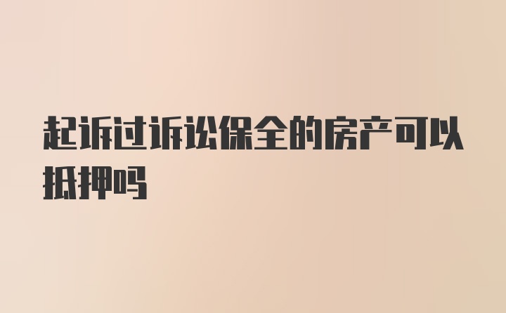 起诉过诉讼保全的房产可以抵押吗