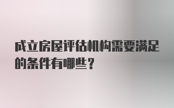 成立房屋评估机构需要满足的条件有哪些？