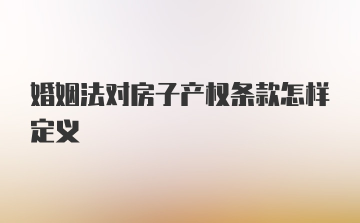 婚姻法对房子产权条款怎样定义