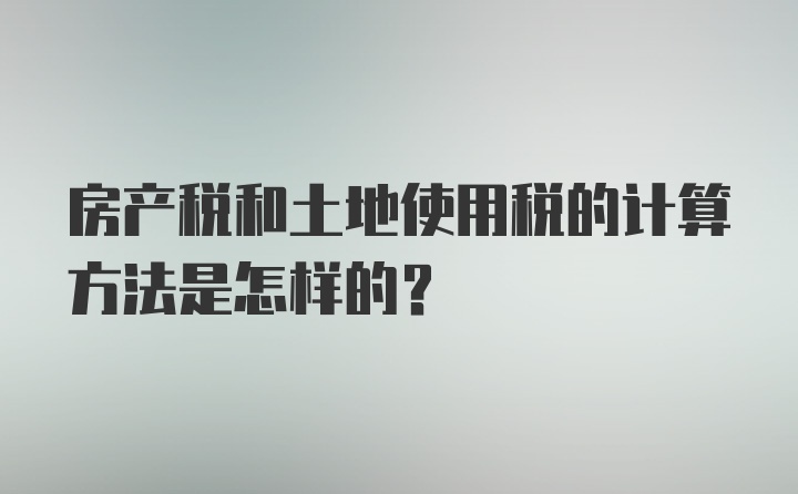 房产税和土地使用税的计算方法是怎样的？