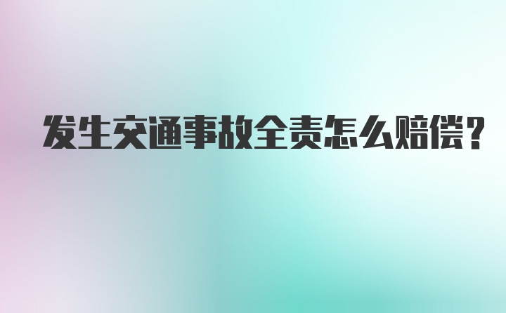 发生交通事故全责怎么赔偿？