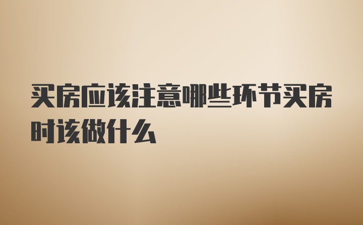 买房应该注意哪些环节买房时该做什么