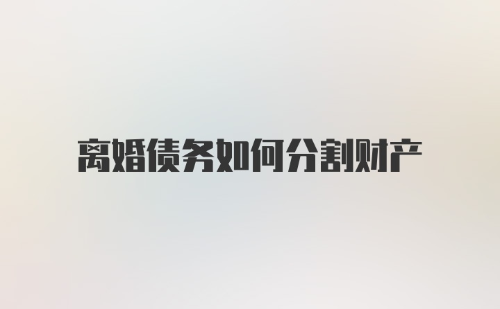 离婚债务如何分割财产