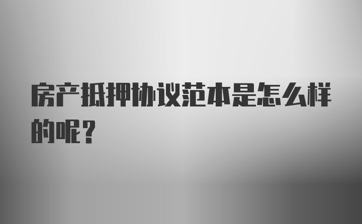 房产抵押协议范本是怎么样的呢？