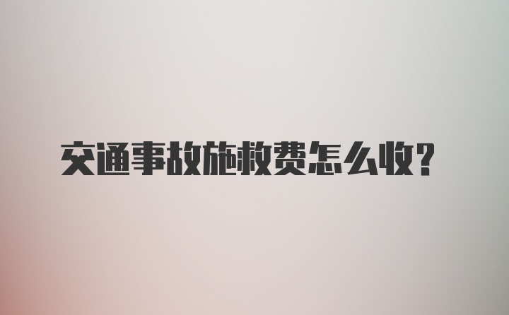 交通事故施救费怎么收？