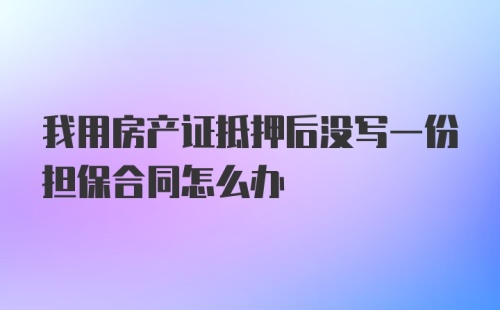 我用房产证抵押后没写一份担保合同怎么办