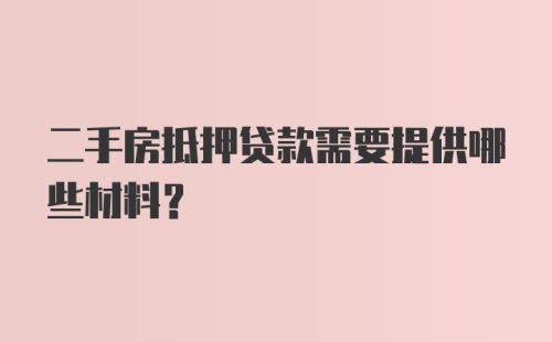 二手房抵押贷款需要提供哪些材料？